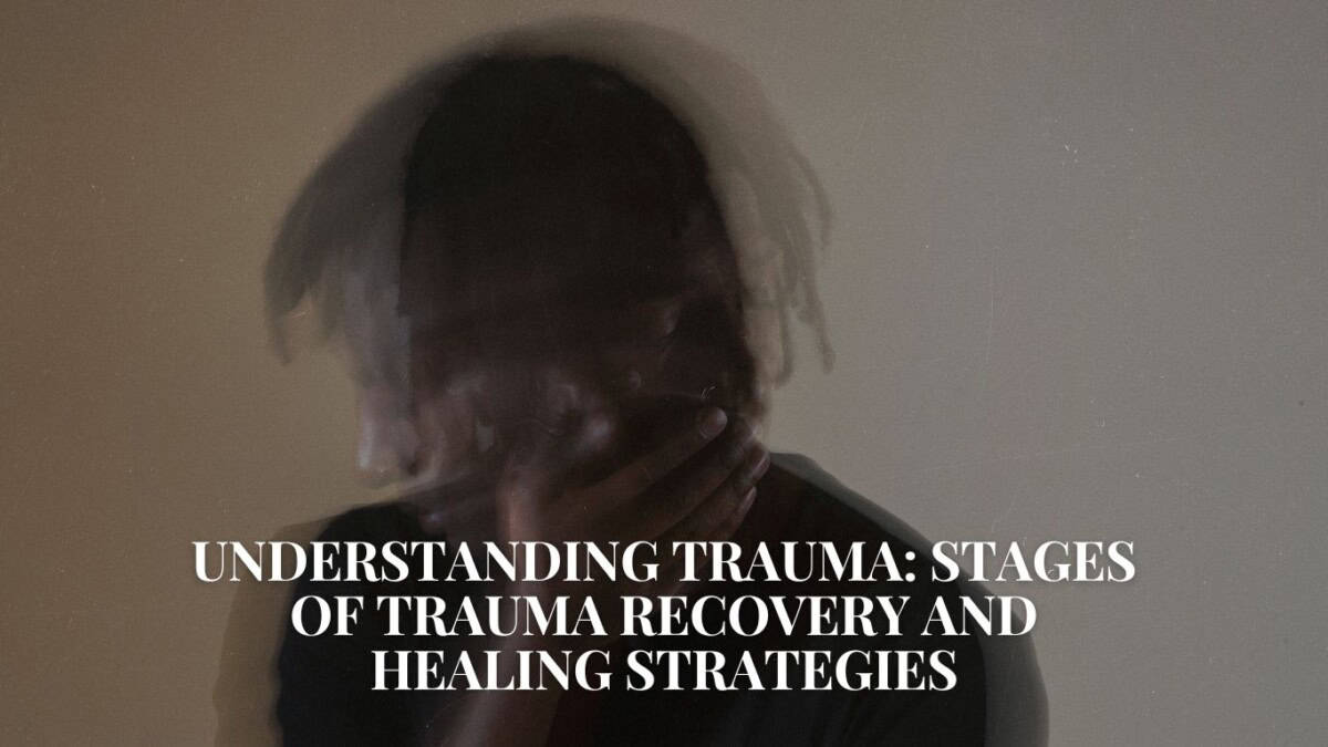 Understanding Trauma Stages of Trauma Recovery and Healing Strategies